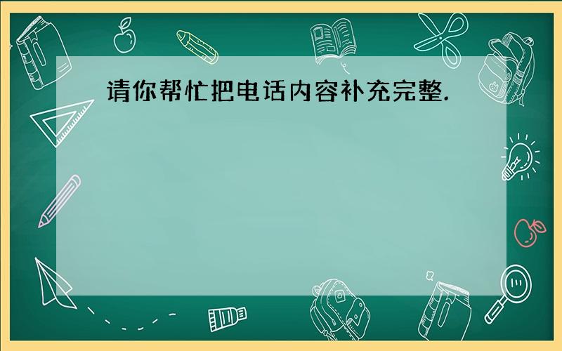 请你帮忙把电话内容补充完整.