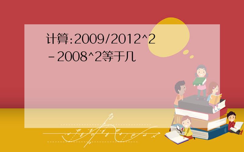 计算:2009/2012^2-2008^2等于几