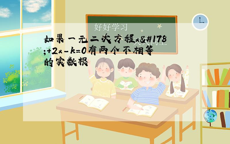 如果一元二次方程x²+2x-k=0有两个不相等的实数根