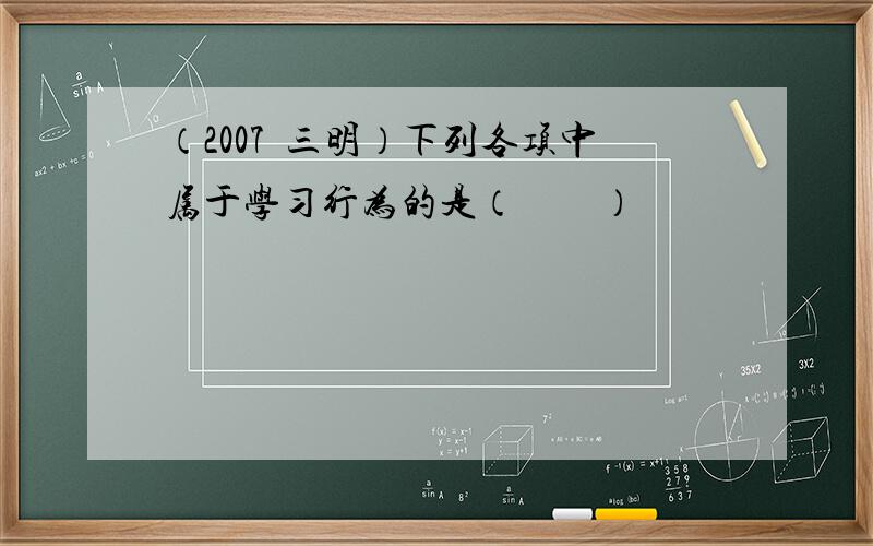 （2007•三明）下列各项中属于学习行为的是（　　）