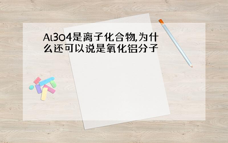 Al3O4是离子化合物,为什么还可以说是氧化铝分子