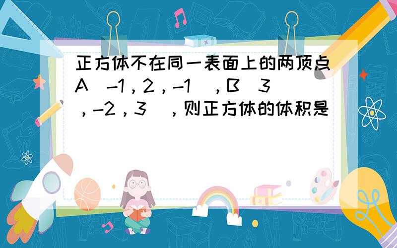 正方体不在同一表面上的两顶点A（-1，2，-1），B（3，-2，3），则正方体的体积是（　　）