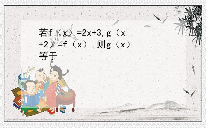 若f（x）=2x+3,g（x+2）=f（x）,则g（x）等于