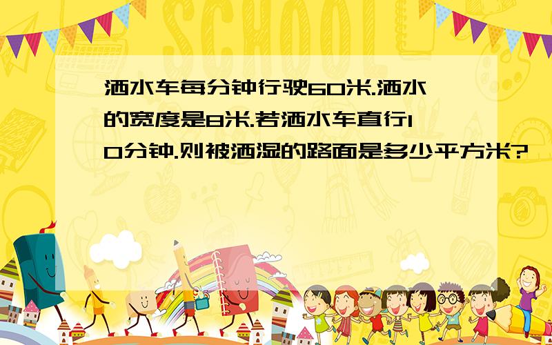 洒水车每分钟行驶60米.洒水的宽度是8米.若洒水车直行10分钟.则被洒湿的路面是多少平方米?