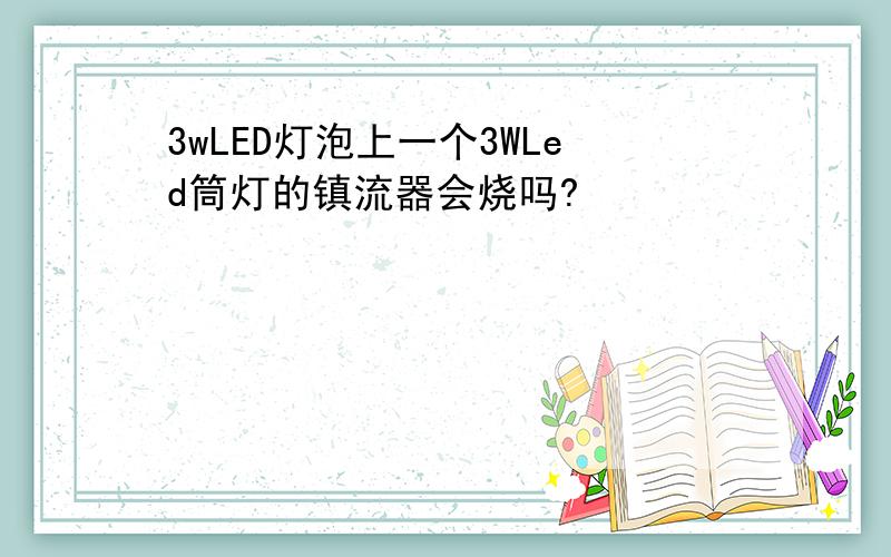 3wLED灯泡上一个3WLed筒灯的镇流器会烧吗?