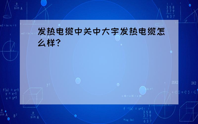 发热电缆中关中大宇发热电缆怎么样?