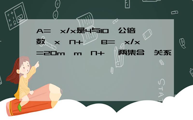 A={x/x是4与10嘚公倍数,x∈N+},B={x/x=20m,m∈N+} 两集合嘚关系