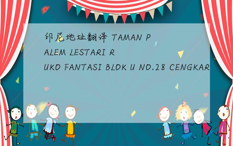 印尼地址翻译 TAMAN PALEM LESTARI RUKO FANTASI BLOK U NO.28 CENGKAR