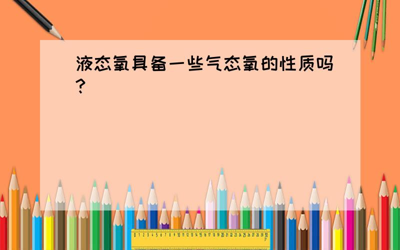 液态氧具备一些气态氧的性质吗?