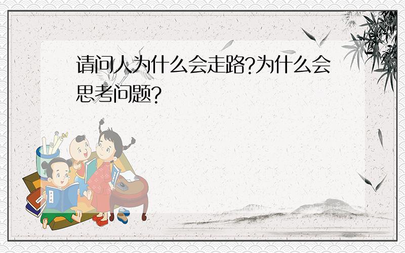 请问人为什么会走路?为什么会思考问题?