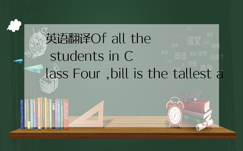 英语翻译Of all the students in Class Four ,bill is the tallest a