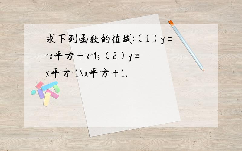 求下列函数的值域:(1)y=-x平方+x-1;(2)y=x平方-1\x平方+1.