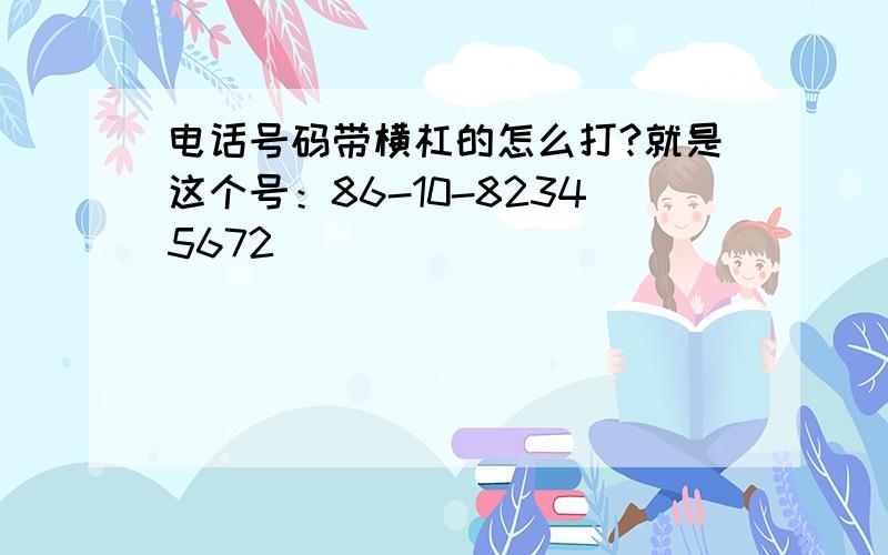 电话号码带横杠的怎么打?就是这个号：86-10-82345672