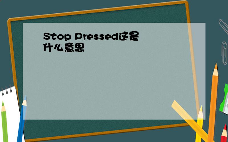 Stop Pressed这是什么意思