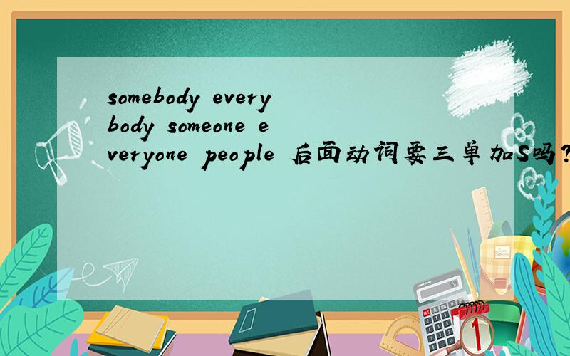 somebody everybody someone everyone people 后面动词要三单加S吗?为什么,