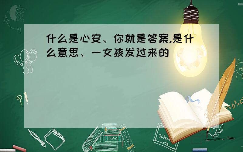 什么是心安、你就是答案.是什么意思、一女孩发过来的