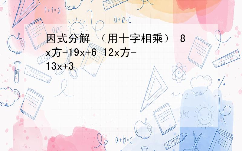 因式分解 （用十字相乘） 8x方-19x+6 12x方-13x+3