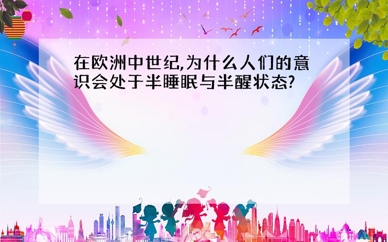 在欧洲中世纪,为什么人们的意识会处于半睡眠与半醒状态?