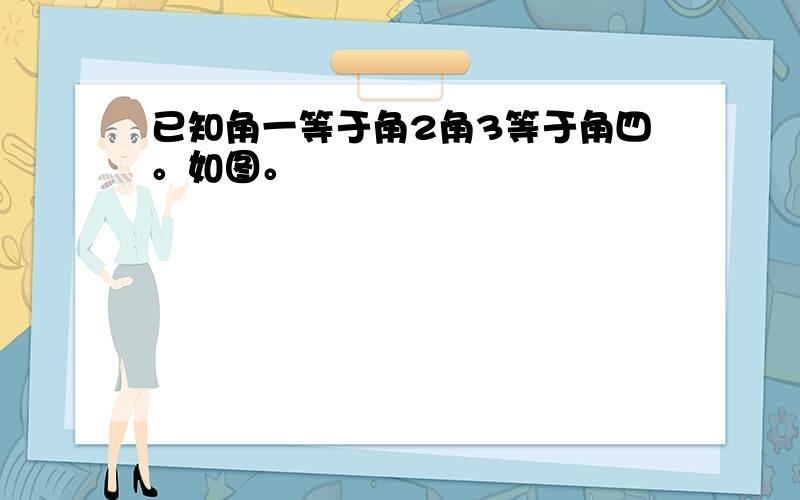 已知角一等于角2角3等于角四。如图。