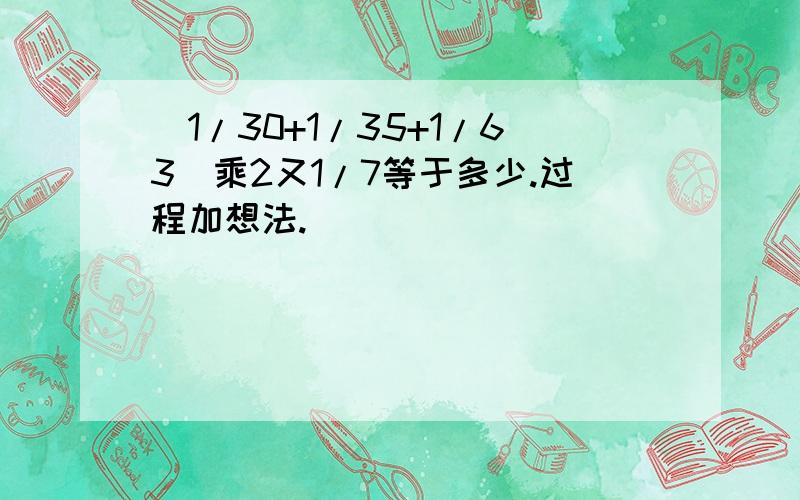 (1/30+1/35+1/63)乘2又1/7等于多少.过程加想法.