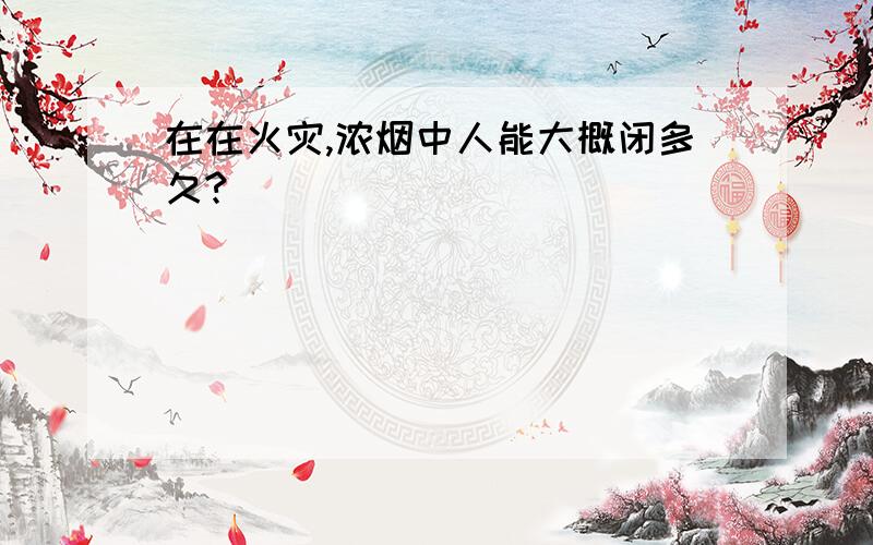 在在火灾,浓烟中人能大概闭多久?