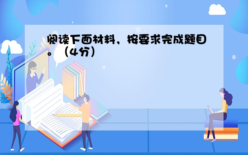 阅读下面材料，按要求完成题目。（4分）