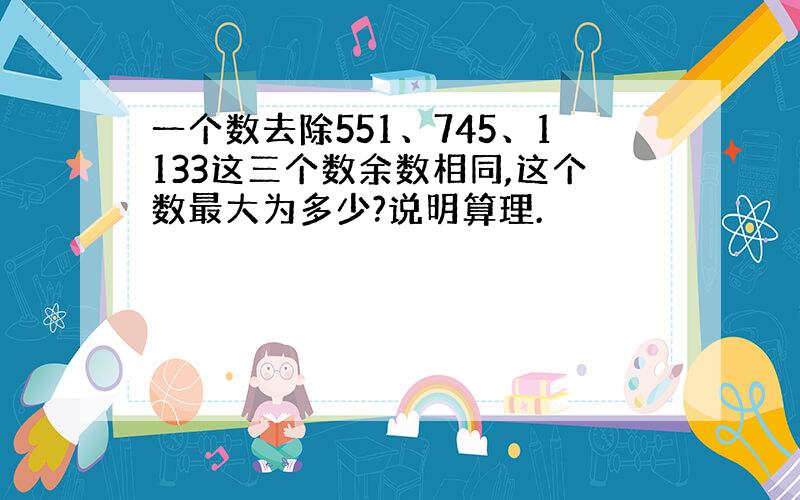 一个数去除551、745、1133这三个数余数相同,这个数最大为多少?说明算理.