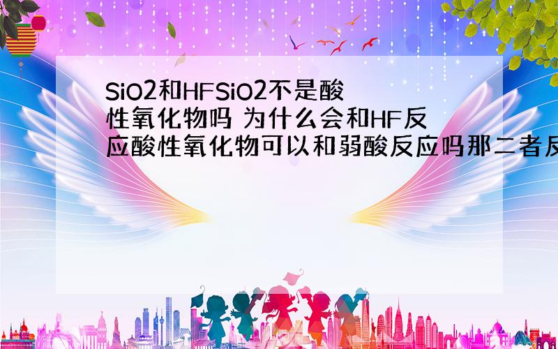 SiO2和HFSiO2不是酸性氧化物吗 为什么会和HF反应酸性氧化物可以和弱酸反应吗那二者反应是为什么