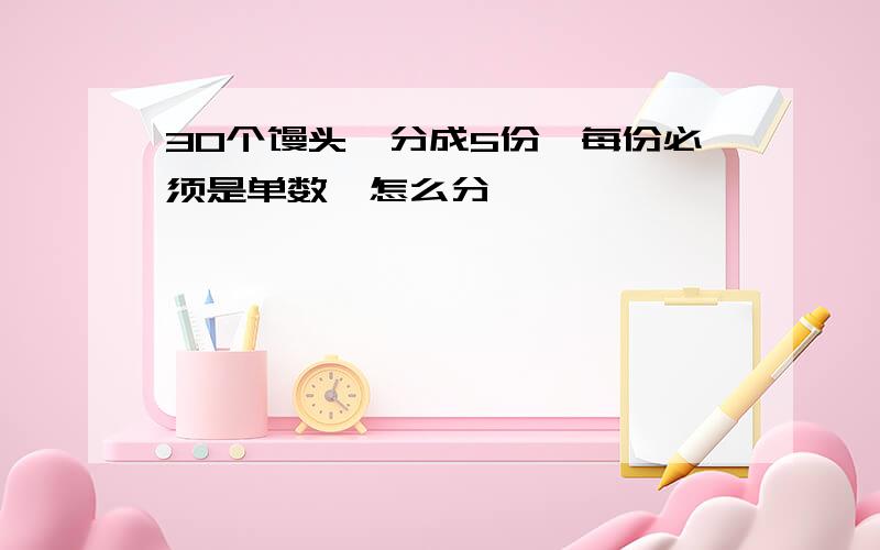 30个馒头、分成5份、每份必须是单数、怎么分