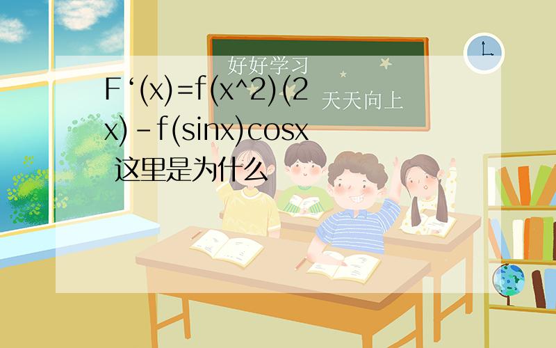 F‘(x)=f(x^2)(2x)-f(sinx)cosx 这里是为什么