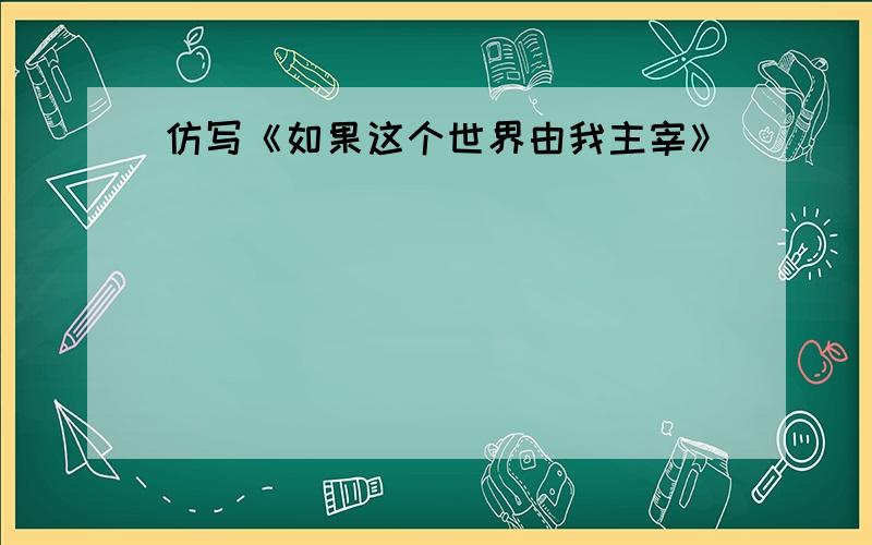 仿写《如果这个世界由我主宰》