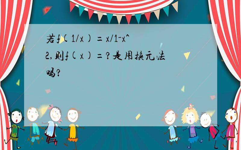 若f(1/x)=x/1-x^2,则f(x)=?是用换元法吗?