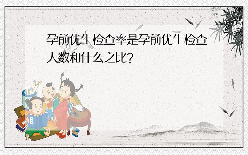 孕前优生检查率是孕前优生检查人数和什么之比?