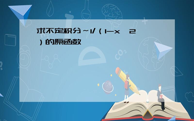 求不定积分～1/（1-x^2）的原函数,