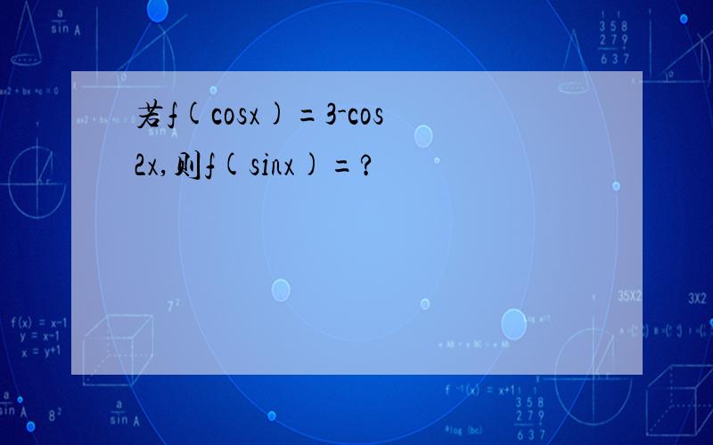 若f(cosx)=3-cos2x,则f(sinx)=?