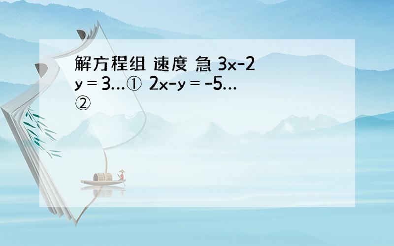 解方程组 速度 急 3x-2y＝3…① 2x-y＝-5…②