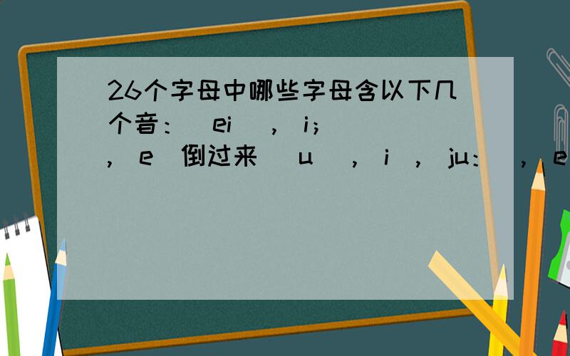 26个字母中哪些字母含以下几个音：／ei／ ,／i；／ ,／e（倒过来 ）u／ ,／i／,／ju：／,／e／