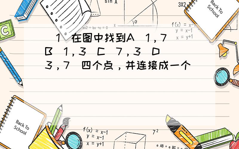 （1）在图中找到A（1，7）B（1，3）C（7，3）D（3，7）四个点，并连接成一个______形．