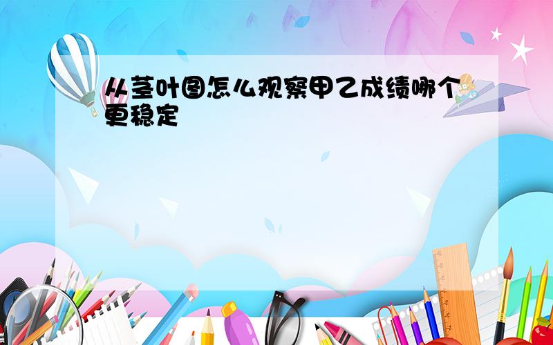 从茎叶图怎么观察甲乙成绩哪个更稳定