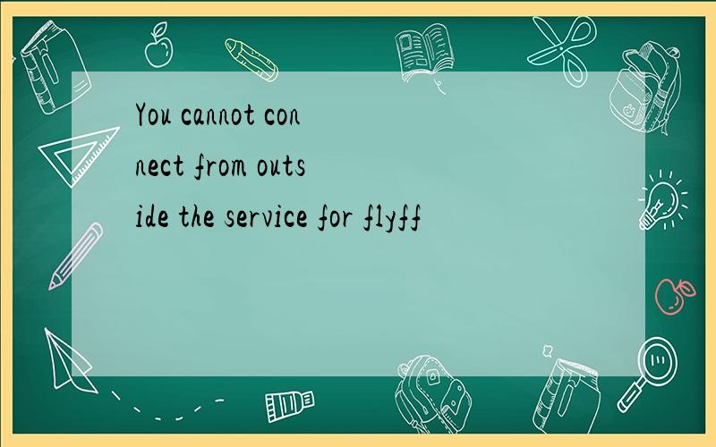 You cannot connect from outside the service for flyff