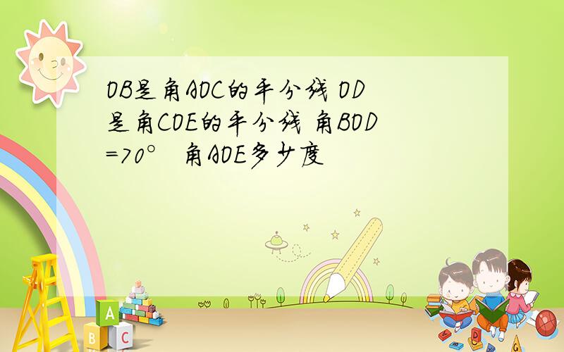 OB是角AOC的平分线 OD是角COE的平分线 角BOD=70° 角AOE多少度