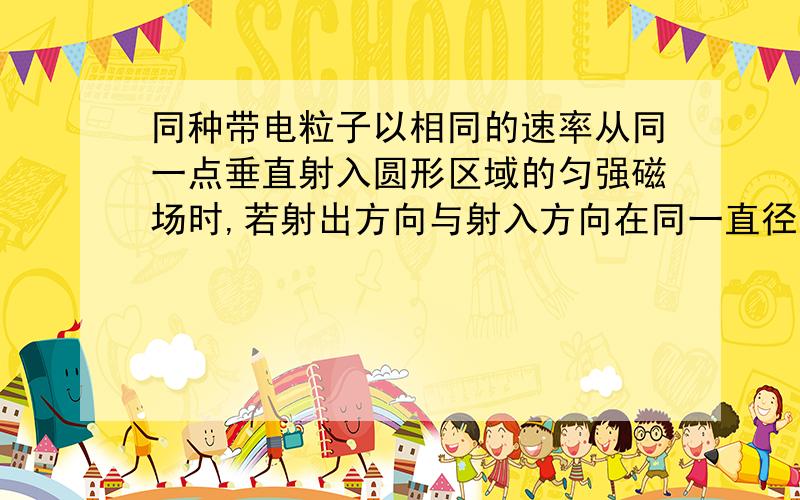 同种带电粒子以相同的速率从同一点垂直射入圆形区域的匀强磁场时,若射出方向与射入方向在同一直径上,则轨迹的弧长最长,偏转角