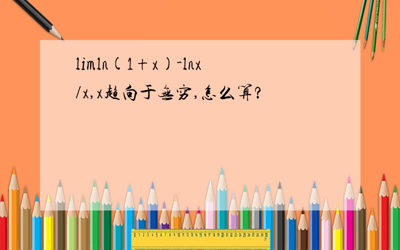 limln(1+x)-lnx/x,x趋向于无穷,怎么算?