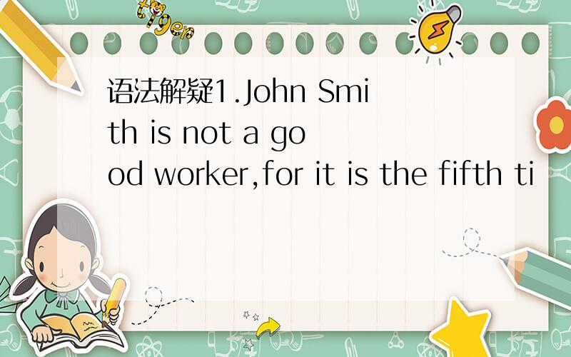 语法解疑1.John Smith is not a good worker,for it is the fifth ti