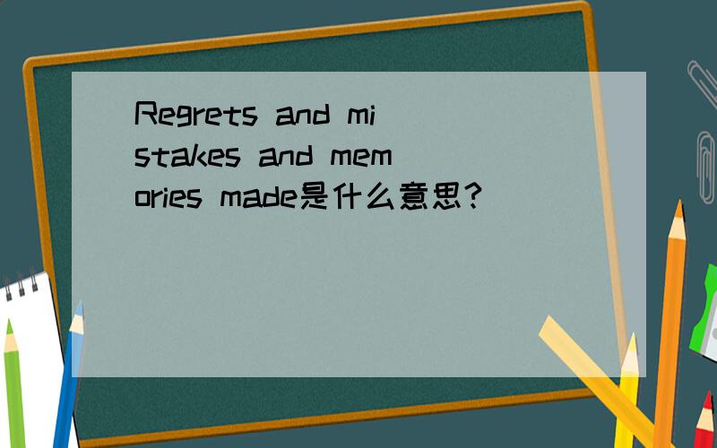 Regrets and mistakes and memories made是什么意思?