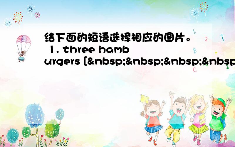 给下面的短语选择相应的图片。 1. three hamburgers [    