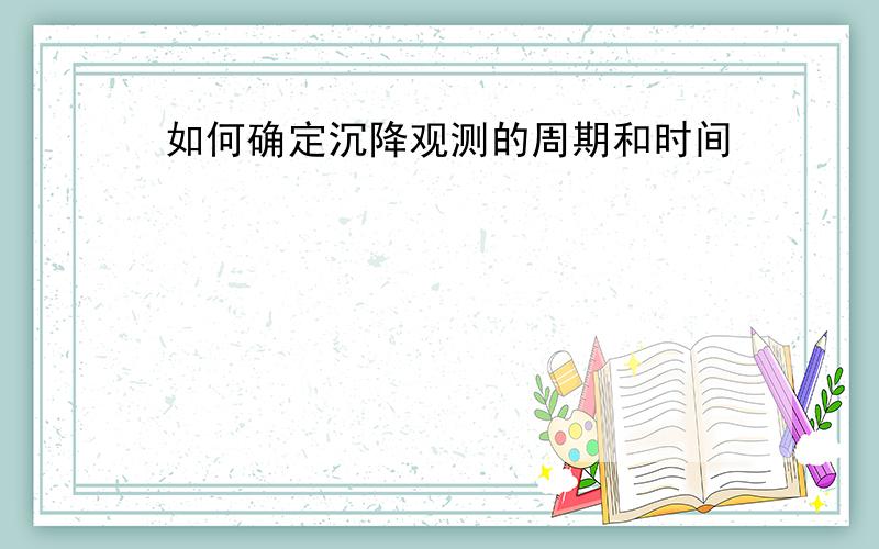 如何确定沉降观测的周期和时间