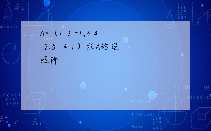 A=（1 2 -1,3 4 -2,5 -4 1）求A的逆矩阵