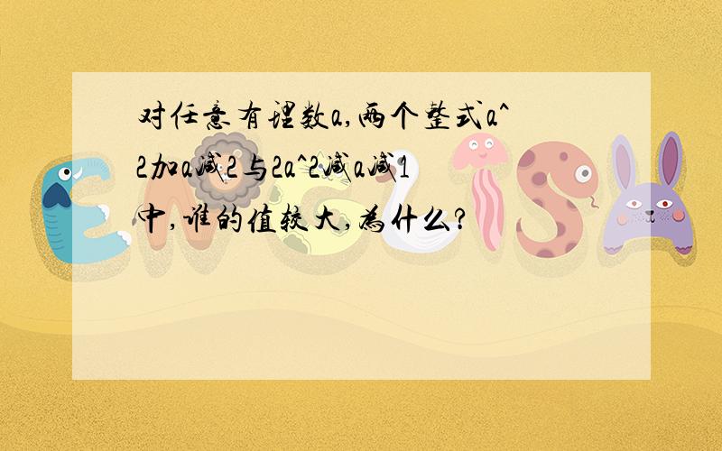 对任意有理数a,两个整式a^2加a减2与2a^2减a减1中,谁的值较大,为什么?