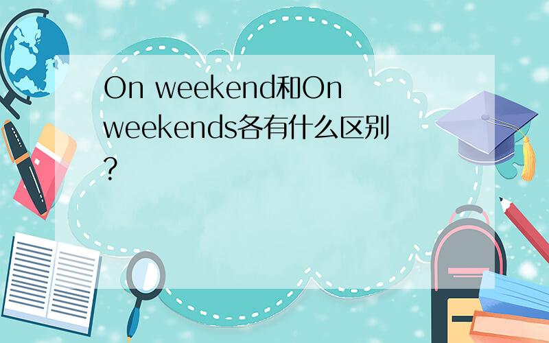 On weekend和On weekends各有什么区别?